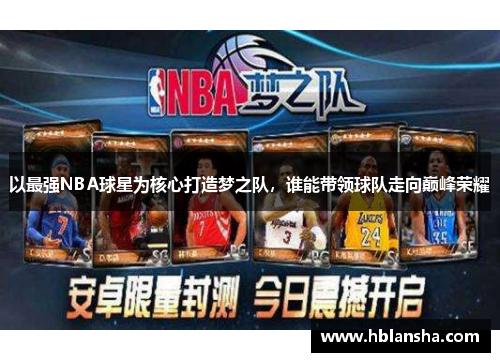 以最强NBA球星为核心打造梦之队，谁能带领球队走向巅峰荣耀