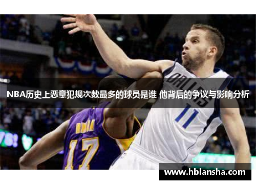 NBA历史上恶意犯规次数最多的球员是谁 他背后的争议与影响分析