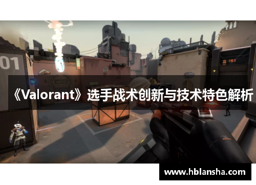 《Valorant》选手战术创新与技术特色解析